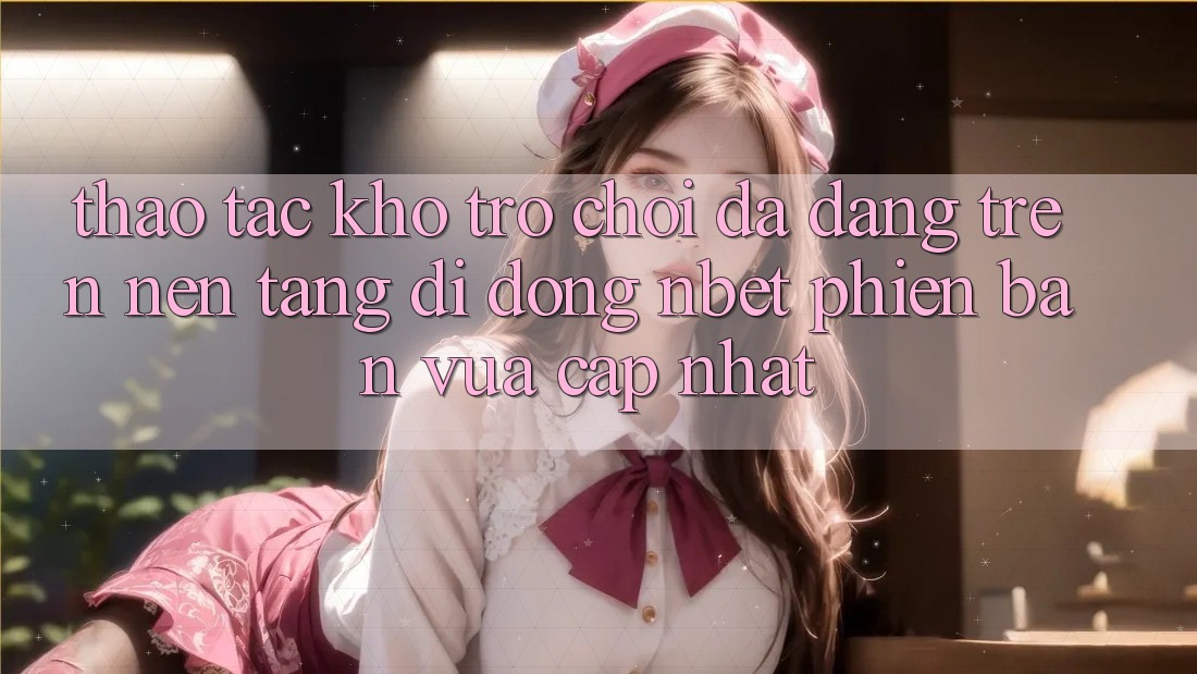 Thao tác Kho Trò chơi Đa Dạng Trên Nền tảng di động NBET Phiên Bản Vừa cập nhật