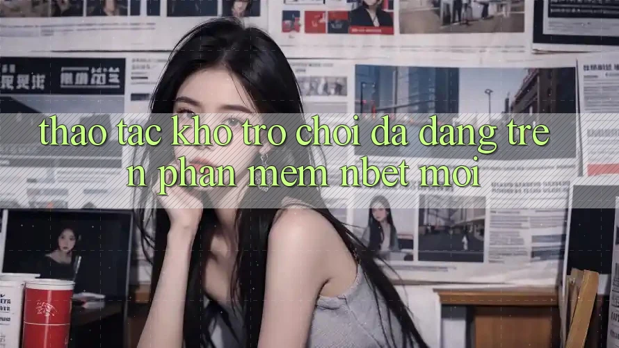 Thao tác Kho Trò chơi Đa Dạng Trên Phần mềm NBET Mới