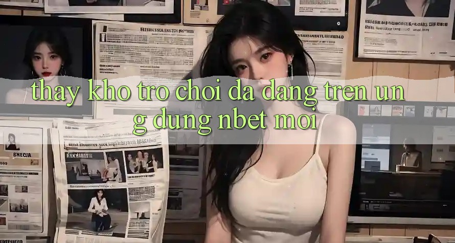 Thấy Kho Trò chơi Đa Dạng Trên Ứng Dụng NBET Mới