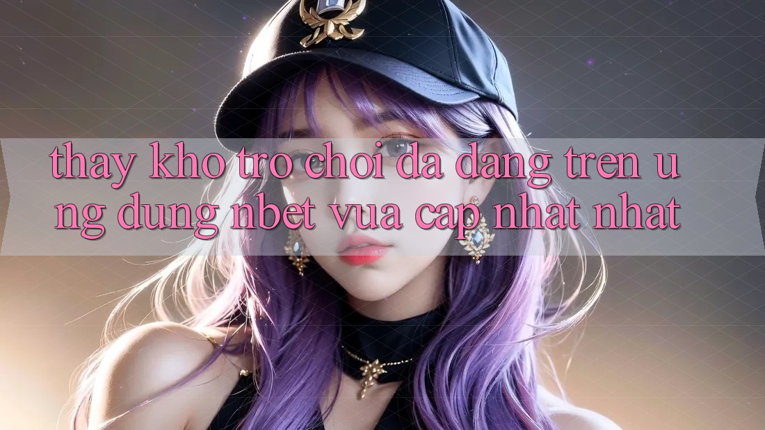 Thấy Kho Trò chơi Đa Dạng Trên Ứng Dụng NBET Vừa cập nhật nhất