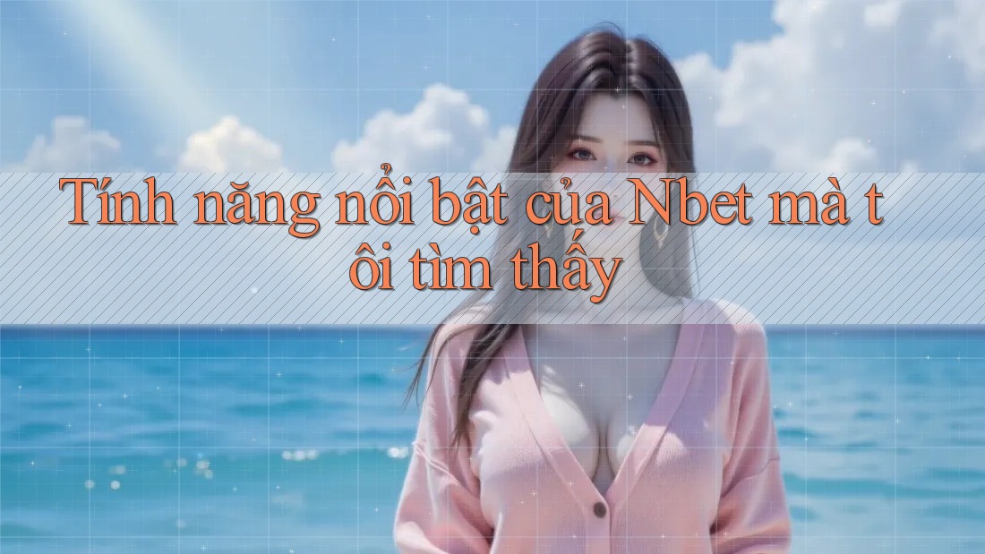 Tính năng nổi bật của Nbet mà tôi tìm thấy