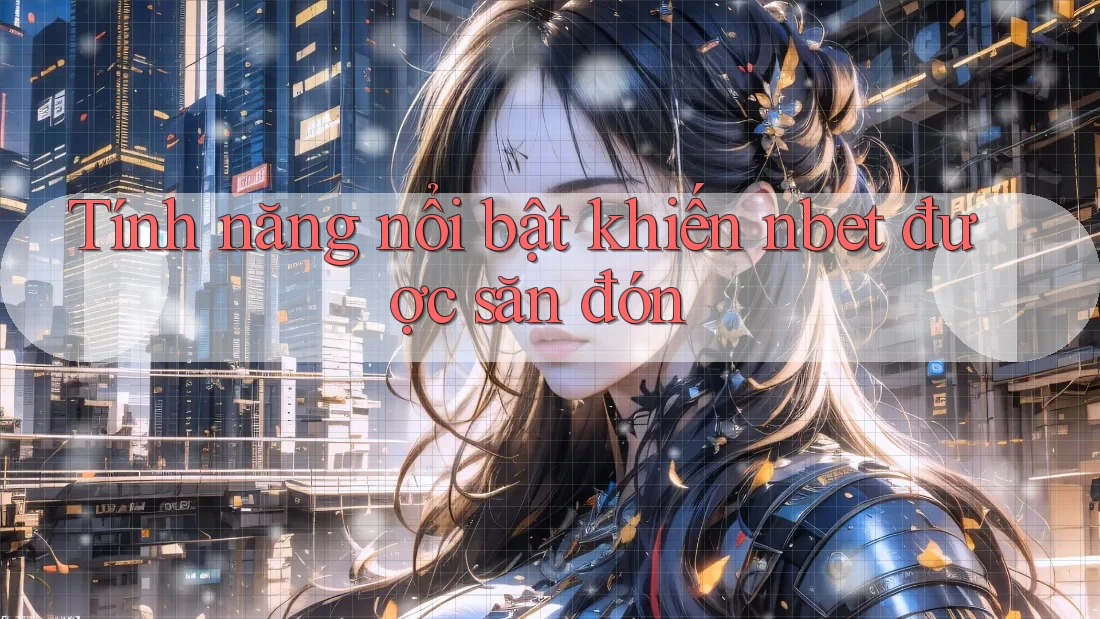 Tính năng nổi bật khiến nbet được săn đón