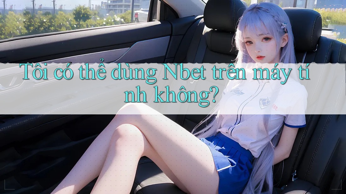 Tôi có thể dùng Nbet trên máy tính không?