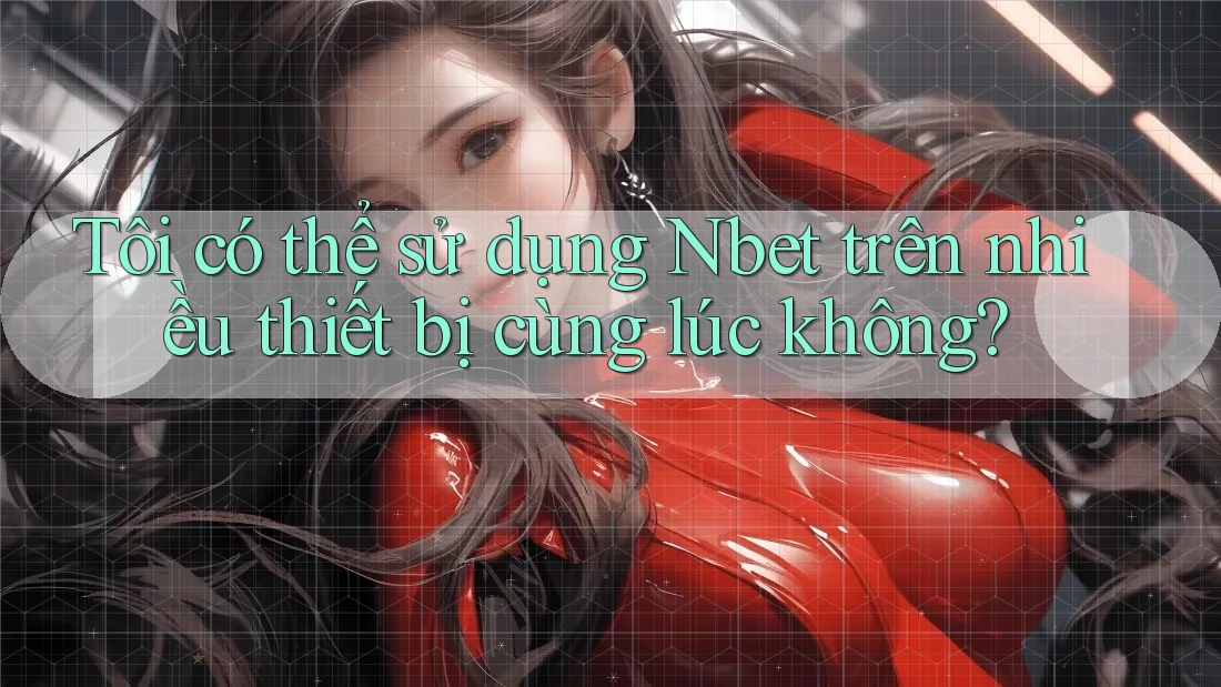 Tôi có thể sử dụng Nbet trên nhiều thiết bị cùng lúc không? Tôi có thể sử dụng Nbet trên nhiều thiết bị cùng lúc không?