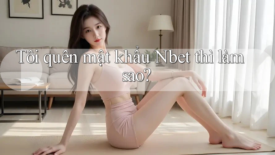 Tôi quên mật khẩu Nbet thì làm sao?