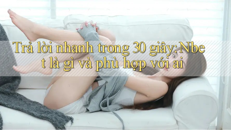 Trả lời nhanh trong 30 giây: Nbet là gì và phù hợp với ai