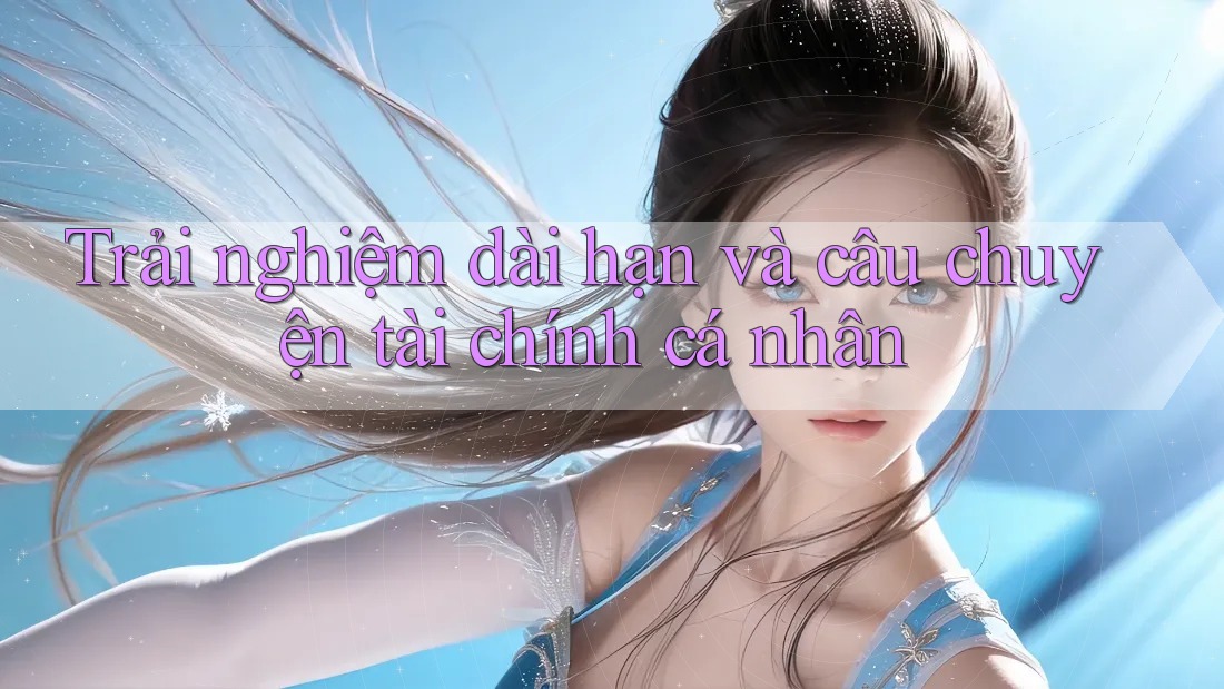 Trải nghiệm dài hạn và câu chuyện tài chính cá nhân Trải nghiệm dài hạn và câu chuyện tài chính cá nhân