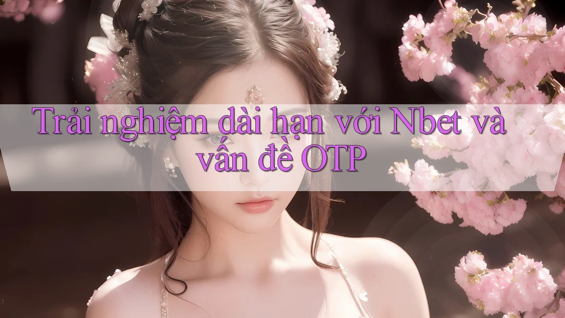 Trải nghiệm dài hạn với Nbet và vấn đề OTP