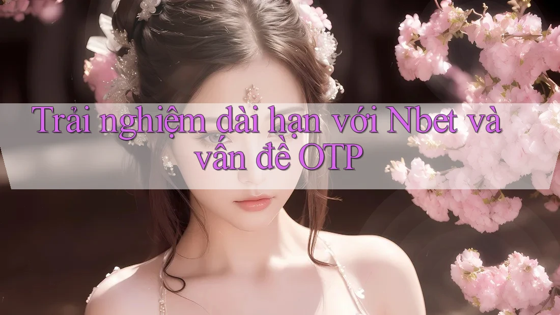 Trải nghiệm dài hạn với Nbet và vấn đề OTP