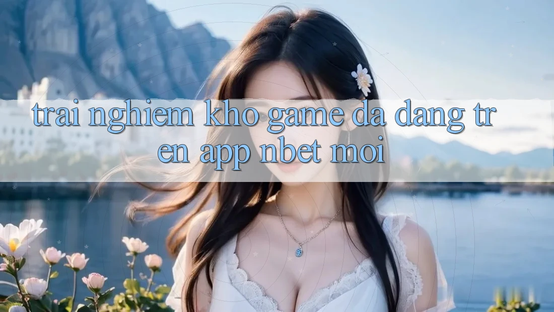 Trải nghiệm Kho Game Đa Dạng Trên App NBET Mới