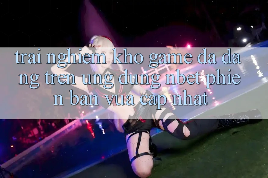 Trải nghiệm Kho Game Đa Dạng Trên Ứng Dụng NBET Phiên Bản Vừa cập nhật