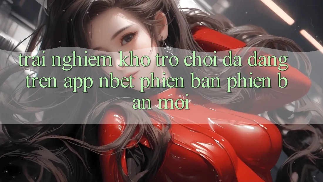 Trải nghiệm Kho Trò chơi Đa Dạng Trên App NBET Phiên Bản Phiên bản mới
