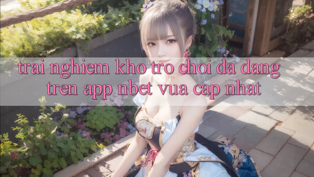 Trải nghiệm Kho Trò chơi Đa Dạng Trên App NBET Vừa cập nhật