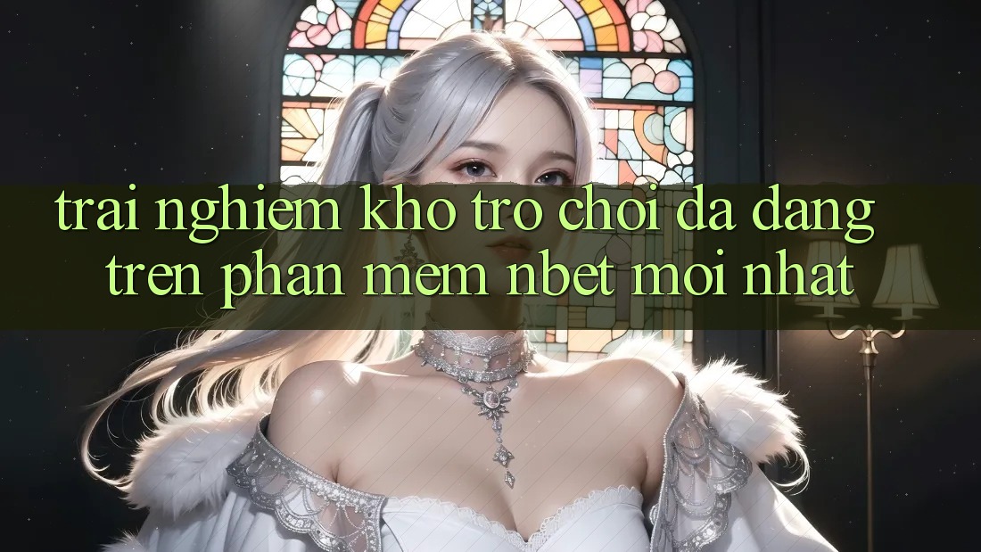 Trải nghiệm Kho Trò chơi Đa Dạng Trên Phần mềm NBET Mới nhất