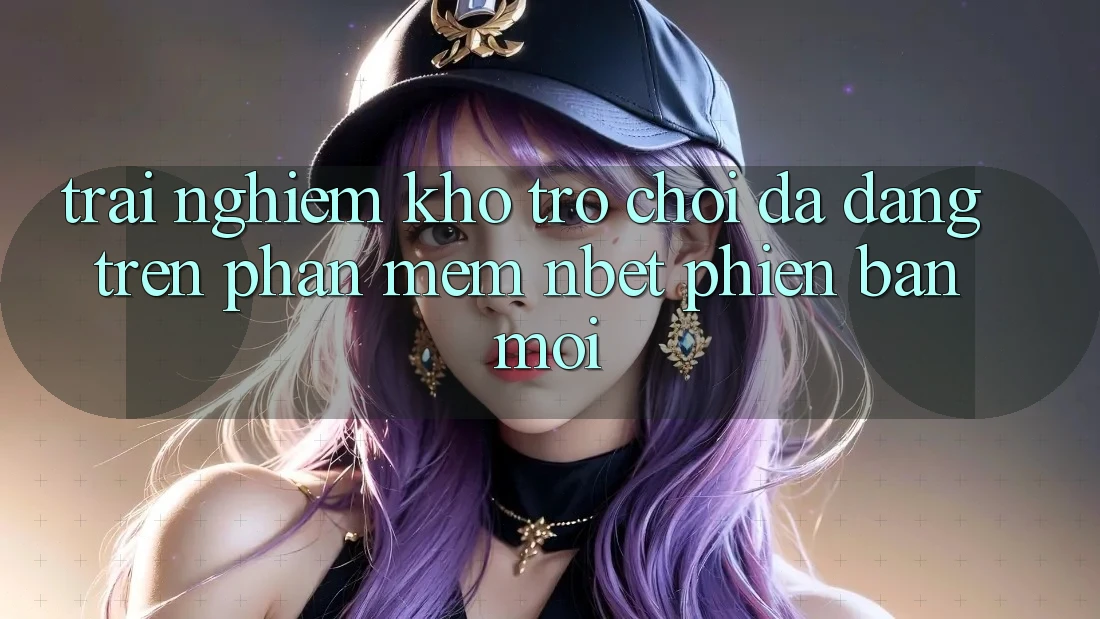 Trải nghiệm Kho Trò chơi Đa Dạng Trên Phần mềm NBET Phiên bản mới
