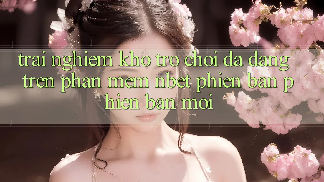 Trải nghiệm Kho Trò chơi Đa Dạng Trên Phần mềm NBET Phiên Bản Phiên bản mới