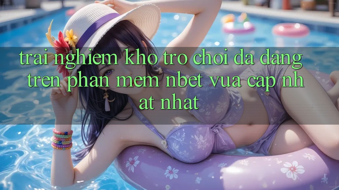 Trải nghiệm Kho Trò chơi Đa Dạng Trên Phần mềm NBET Vừa cập nhật nhất