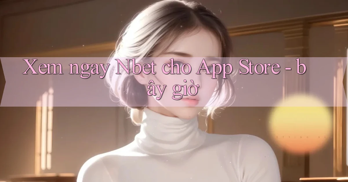 Xem ngay Nbet cho App Store   bây giờ
